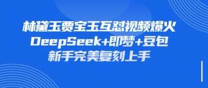 持续爆火的林黛玉贾宝玉互怼视频，比爽文还好看，利用DeepSeek+即梦+豆包就可以完美复刻网创吧-网创项目资源站-副业项目-创业项目-搞钱项目网创吧
