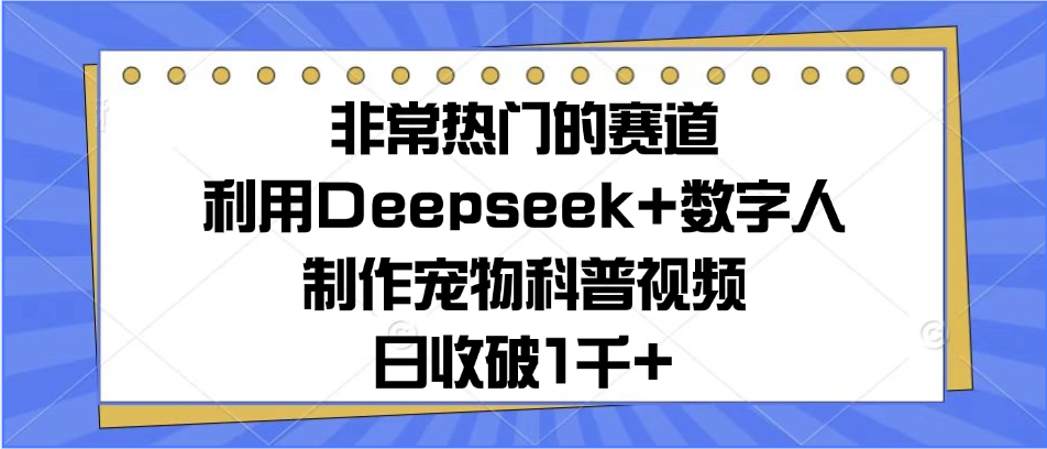 非常热门的赛道,利用Deepseek+数字人制作宠物科普视频,日收破1千+网创吧-网创项目资源站-副业项目-创业项目-搞钱项目网创吧