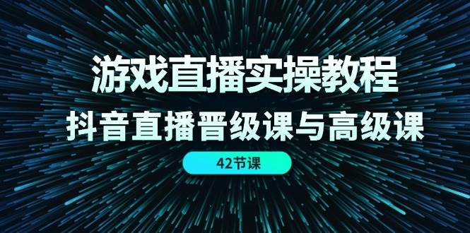 游戏直播实操教程，抖音直播晋级课与高级课（42节）网创吧-网创项目资源站-副业项目-创业项目-搞钱项目网创吧