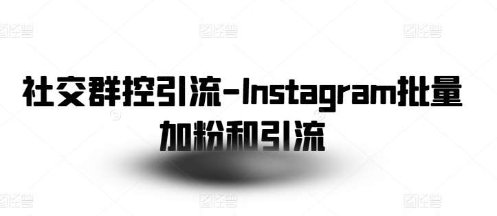 社交群控引流-Instagram批量加粉和引流网创吧-网创项目资源站-副业项目-创业项目-搞钱项目网创吧