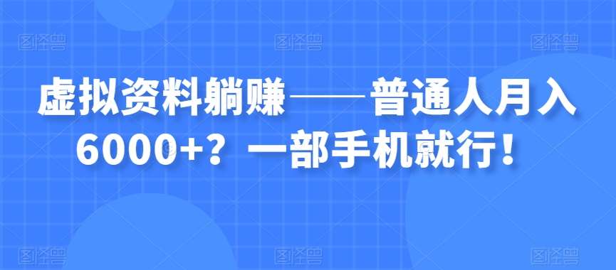 虚拟资料躺赚——普通人月入6000+?一部手机就行!网创吧-网创项目资源站-副业项目-创业项目-搞钱项目网创吧