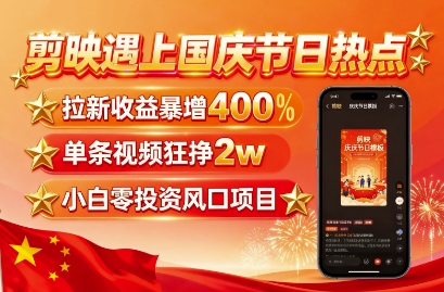 剪映遇上国庆热点，拉新收益暴增400%，单条视频狂挣2W+，无需剪辑基础，几分钟一条作品网创吧-网创项目资源站-副业项目-创业项目-搞钱项目网创吧