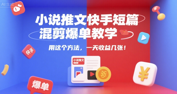 小说推文快手短篇混剪爆单教学,用这个方法,一天收益几张网创吧-网创项目资源站-副业项目-创业项目-搞钱项目网创吧