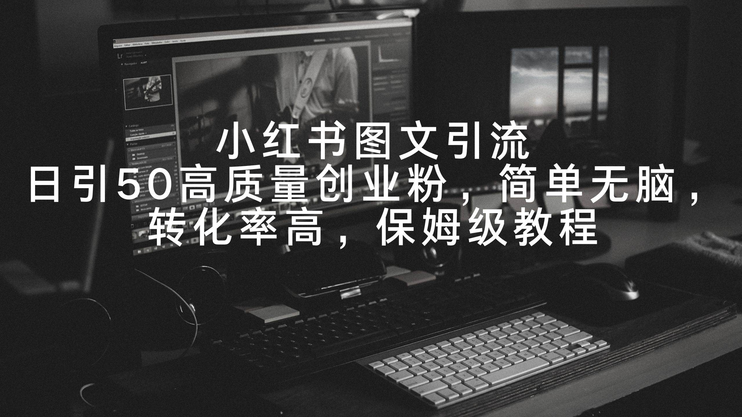 (9040期)小红书图文引流,日引50高质量创业粉,简单无脑,转化率高,保姆级教程网创吧-网创项目资源站-副业项目-创业项目-搞钱项目网创吧