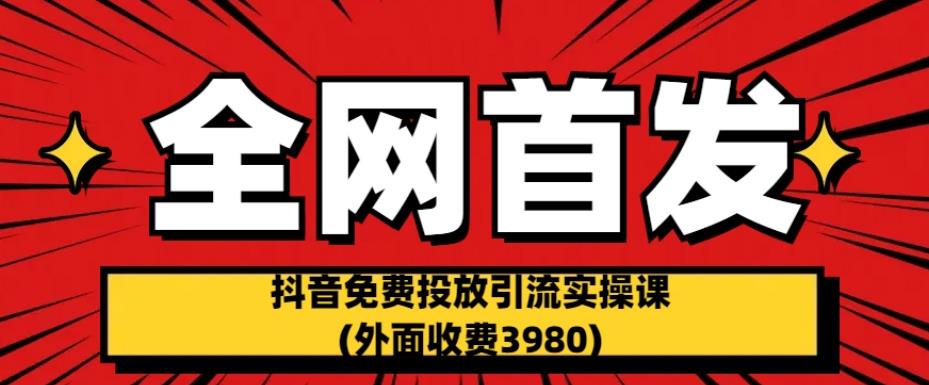 全网首发:抖音免费投放引流实操课(外面收费3980)【揭秘】网创吧-网创项目资源站-副业项目-创业项目-搞钱项目网创吧