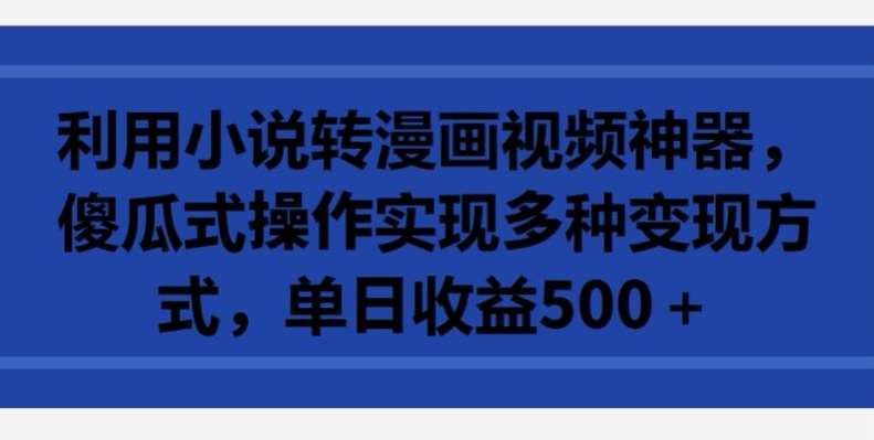 利用小说转漫画视频神器,傻瓜式操作实现多种变现方式,单日收益500+【揭秘】网创吧-网创项目资源站-副业项目-创业项目-搞钱项目网创吧