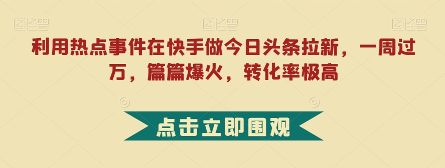 利用热点事件在快手做今日头条拉新,一周过万,篇篇爆火,转化率极高【揭秘】网创吧-网创项目资源站-副业项目-创业项目-搞钱项目网创吧