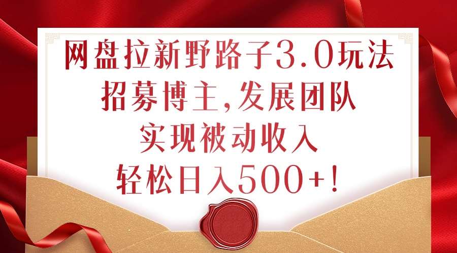 网盘拉新野路子3.0玩法,招募博主,发展团队,实现被动收入,轻松日入500+【揭秘】网创吧-网创项目资源站-副业项目-创业项目-搞钱项目网创吧