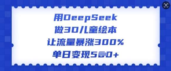 用DeepSeek做3D儿童绘本,让流量暴涨300%,单日变现多张网创吧-网创项目资源站-副业项目-创业项目-搞钱项目网创吧