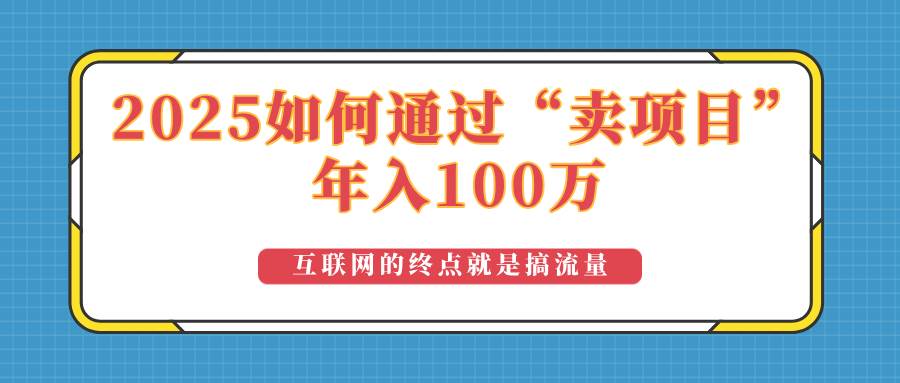 (14181期)2025年如何通过“卖项目”实现100万收益:最具潜力的盈利模式解析网创吧-网创项目资源站-副业项目-创业项目-搞钱项目网创吧