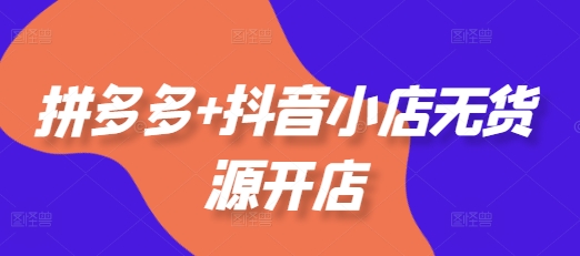 拼多多+抖音小店无货源开店,包括:选品、运营、基础、付费推广、爆款案例等(更新11月)网创吧-网创项目资源站-副业项目-创业项目-搞钱项目网创吧