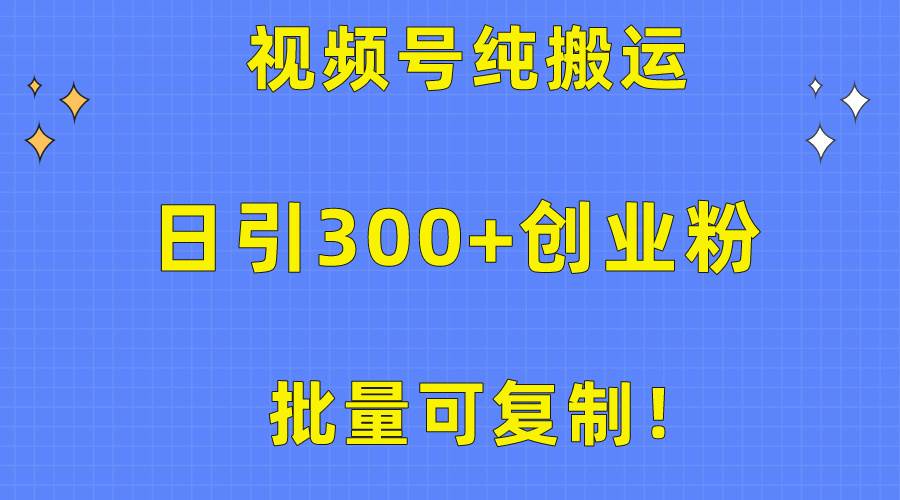 (10186期)批量可复制!视频号纯搬运日引300+创业粉教程!网创吧-网创项目资源站-副业项目-创业项目-搞钱项目网创吧