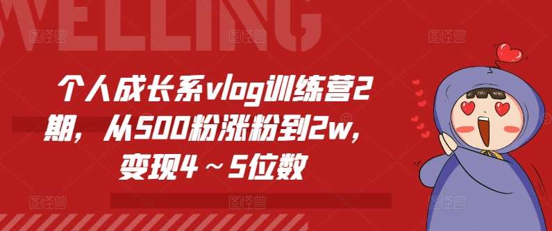 个人成长系vlog训练营2期,从500粉涨粉到2w,变现4~5位数网创吧-网创项目资源站-副业项目-创业项目-搞钱项目网创吧