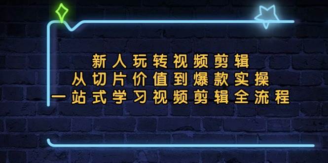 (13178期)新人玩转视频剪辑:从切片价值到爆款实操,一站式学习视频剪辑全流程网创吧-网创项目资源站-副业项目-创业项目-搞钱项目网创吧