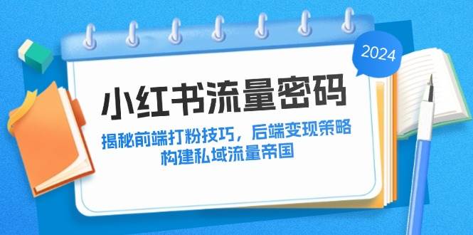 (12510期)小红书流量密码:揭秘前端打粉技巧,后端变现策略,构建私域流量帝国网创吧-网创项目资源站-副业项目-创业项目-搞钱项目网创吧