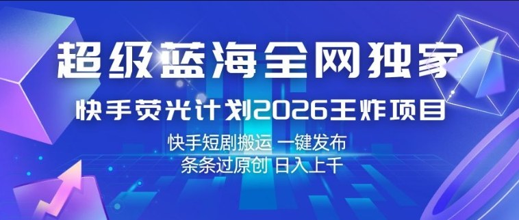 超级蓝海全网独家,快手荧光计划2026王炸项目,日入1k+,快手短剧搬运,一键发布,条条过原创【揭秘】网创吧-网创项目资源站-副业项目-创业项目-搞钱项目网创吧