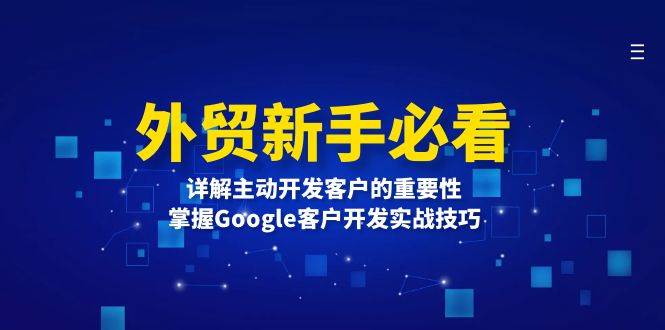(13645期)外贸新手必看,详解主动开发客户的重要性,掌握Google客户开发实战技巧网创吧-网创项目资源站-副业项目-创业项目-搞钱项目网创吧