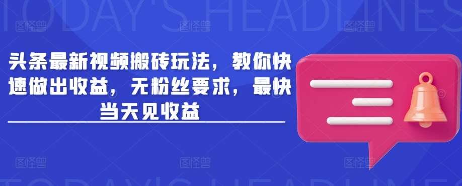 头条最新视频搬砖玩法,教你快速做出收益,无粉丝要求,最快当天见收益网创吧-网创项目资源站-副业项目-创业项目-搞钱项目网创吧