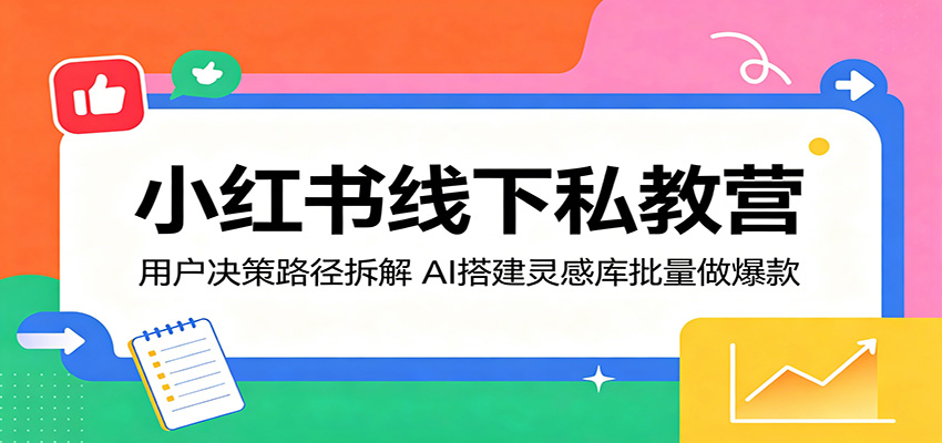 小红书线下私教营：用户决策路径拆解，AI搭建灵感库批量做爆款网创吧-网创项目资源站-副业项目-创业项目-搞钱项目网创吧