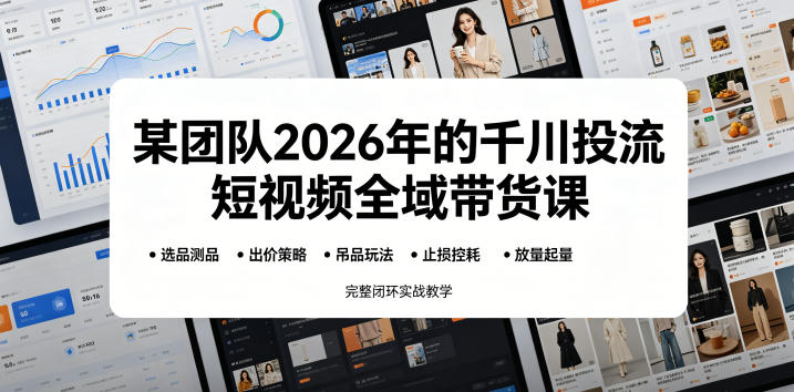 某团队2026年的千川投流短视频全域带货课,从选品测品、吊品玩法、止损控耗到放量起量,完整闭环实战教学网创吧-网创项目资源站-副业项目-创业项目-搞钱项目网创吧