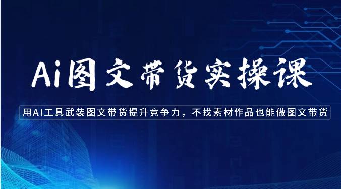 Ai图文带货实操课-用AI工具武装图文带货提升竞争力,不找素材作品也能做图文带货网创吧-网创项目资源站-副业项目-创业项目-搞钱项目网创吧