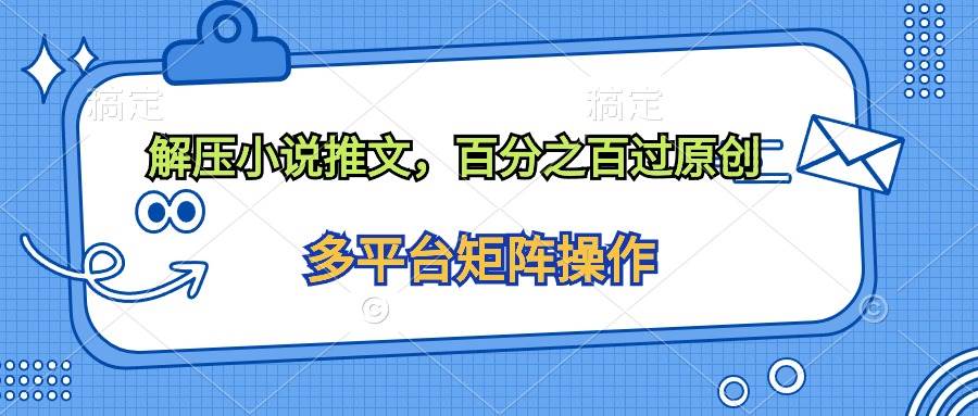 (10119期)解压小说推文,百分之百过原创网创吧-网创项目资源站-副业项目-创业项目-搞钱项目网创吧