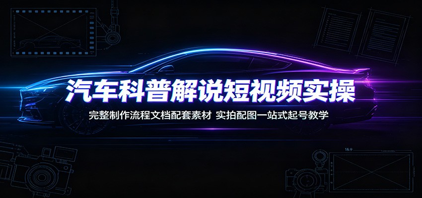汽车科普解说短视频实操：完整制作流程文档配套素材，实拍配图一站式起号教学网创吧-网创项目资源站-副业项目-创业项目-搞钱项目网创吧