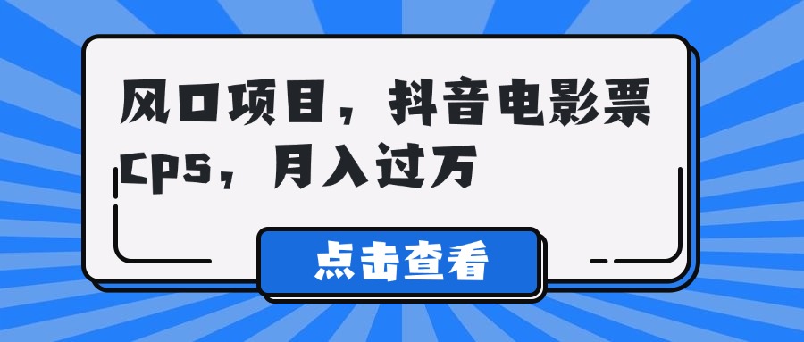 风口项目,抖音电影票cps,月入过万网创吧-网创项目资源站-副业项目-创业项目-搞钱项目网创吧
