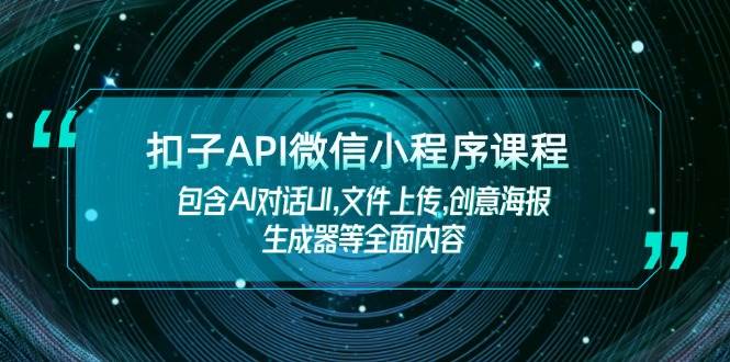 (14073期)扣子API微信小程序课程,包含AI对话UI,文件上传,创意海报生成器等全面内容网创吧-网创项目资源站-副业项目-创业项目-搞钱项目网创吧