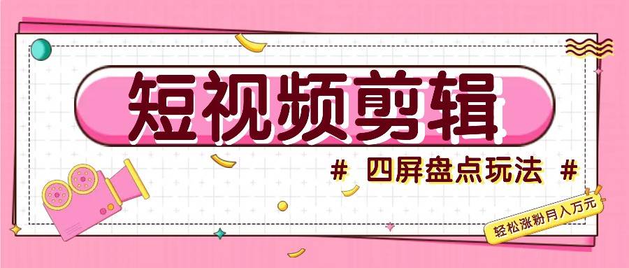 短视频四屏盘点玩法，新手也能快速掌握制作原创视频，轻松涨粉月入万元网创吧-网创项目资源站-副业项目-创业项目-搞钱项目网创吧
