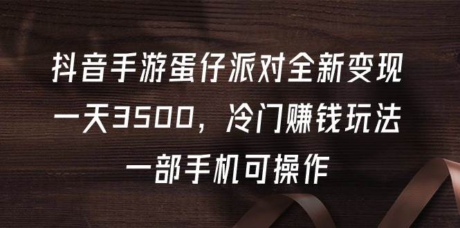 (9823期)抖音手游蛋仔派对全新变现,一天3500,冷门赚钱玩法,一部手机可操作网创吧-网创项目资源站-副业项目-创业项目-搞钱项目网创吧