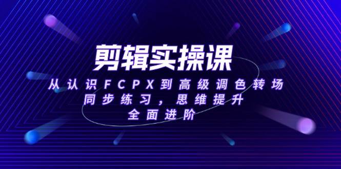 (14078期)剪辑实操课,从认识FCPX到高级调色转场,同步练习,思维提升,全面进阶网创吧-网创项目资源站-副业项目-创业项目-搞钱项目网创吧