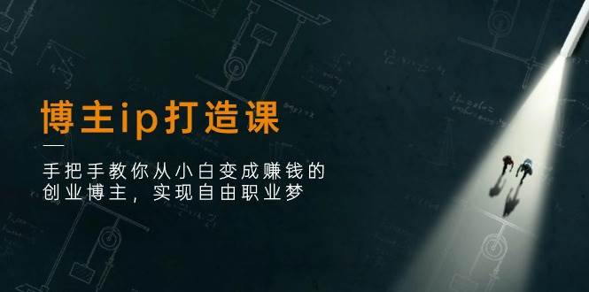 (11109期)博主ip打造课:手把手教你从小白变成赚钱的创业博主,实现自由职业梦网创吧-网创项目资源站-副业项目-创业项目-搞钱项目网创吧