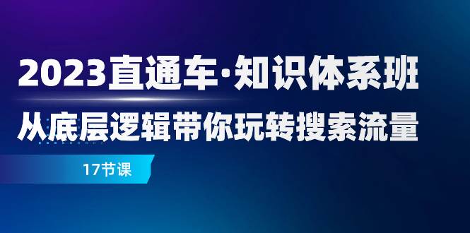 (7977期)2023直通车·知识体系班:从底层逻辑带你玩转搜索流量(17节课)网创吧-网创项目资源站-副业项目-创业项目-搞钱项目网创吧