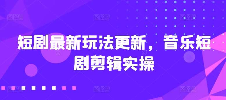 短剧最新玩法更新,音乐短剧剪辑实操【揭秘】网创吧-网创项目资源站-副业项目-创业项目-搞钱项目网创吧