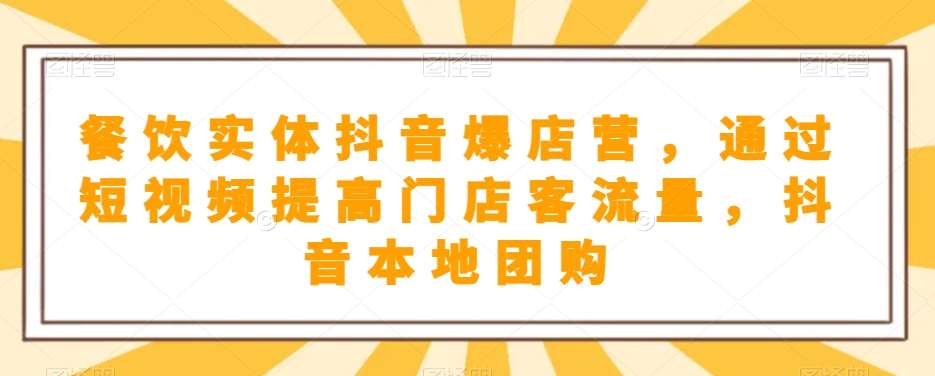 餐饮实体抖音爆店营,通过短视频提高门店客流量,抖音本地团购开通网创吧-网创项目资源站-副业项目-创业项目-搞钱项目网创吧