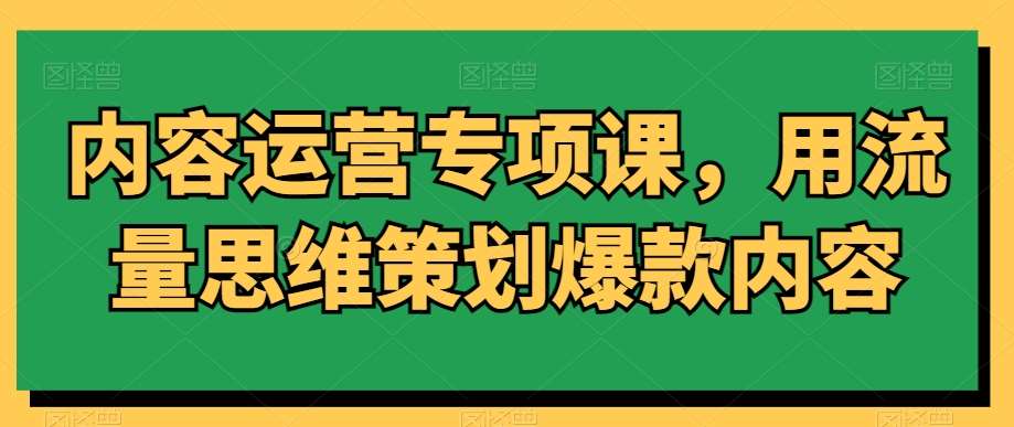 内容运营专项课,用流量思维策划爆款内容网创吧-网创项目资源站-副业项目-创业项目-搞钱项目网创吧