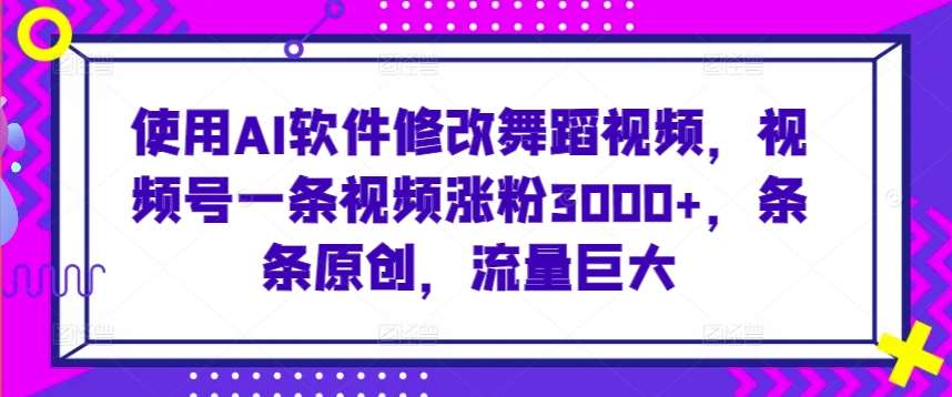 使用AI软件修改舞蹈视频,视频号一条视频涨粉3000+,条条原创,流量巨大【揭秘】网创吧-网创项目资源站-副业项目-创业项目-搞钱项目网创吧