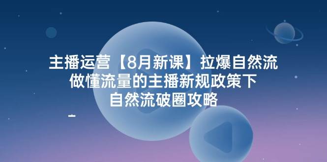 (12094期)主播运营【8月新课】拉爆自然流,做懂流量的主播新规政策下,自然流破...网创吧-网创项目资源站-副业项目-创业项目-搞钱项目网创吧