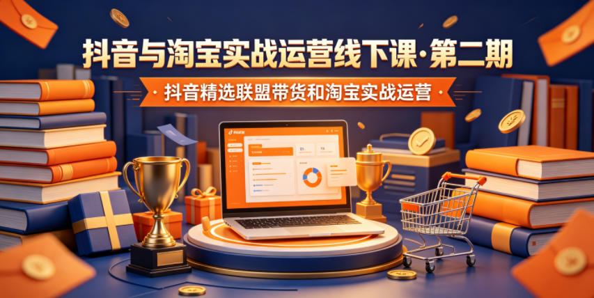 抖音与淘宝实战运营线下课·第二期,抖音精选联盟带货和淘宝实战运营网创吧-网创项目资源站-副业项目-创业项目-搞钱项目网创吧
