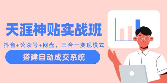 (12534期)天涯神贴实战班:抖音+公众号+网盘,三合一变现模式,搭建自动成交系统网创吧-网创项目资源站-副业项目-创业项目-搞钱项目网创吧