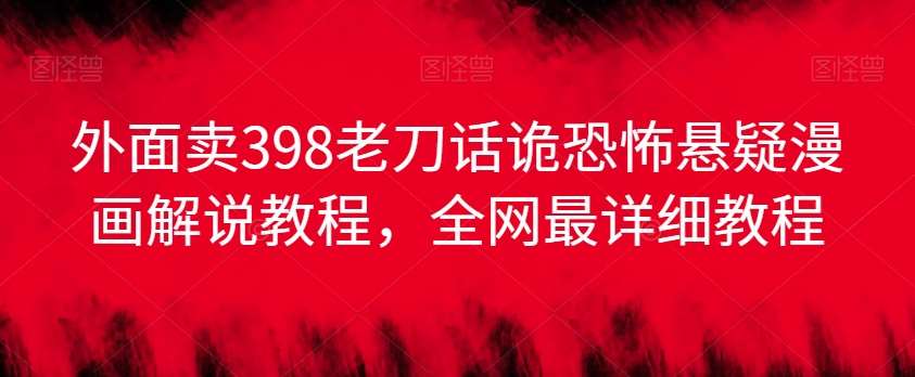 外面卖398老刀话诡恐怖悬疑漫画解说项目,全网最详细教程网创吧-网创项目资源站-副业项目-创业项目-搞钱项目网创吧