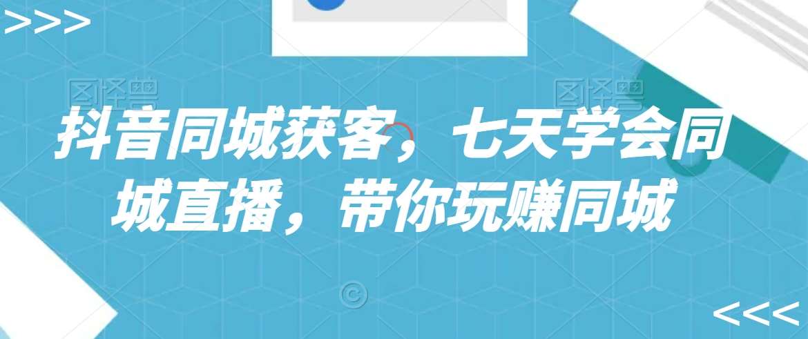 抖音同城获客,七天学会同城直播,带你玩赚同城网创吧-网创项目资源站-副业项目-创业项目-搞钱项目网创吧