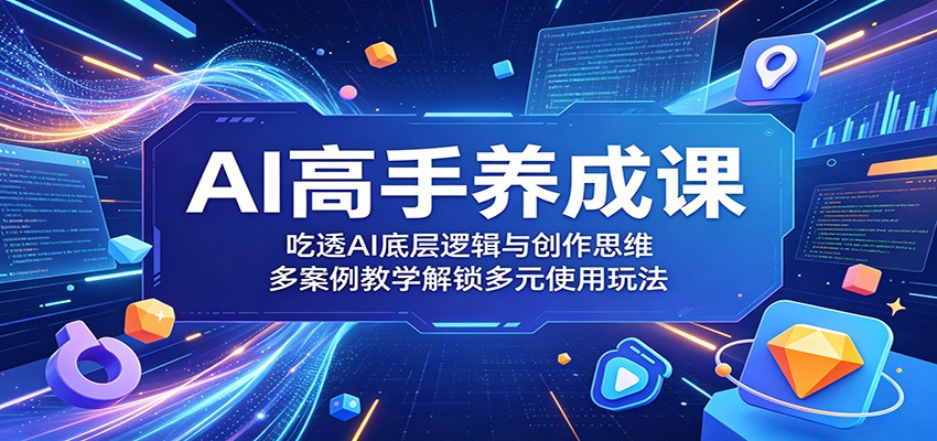 AI高手养成课：吃透AI底层逻辑与创作思维，多案例教学解锁多元使用玩法网创吧-网创项目资源站-副业项目-创业项目-搞钱项目网创吧
