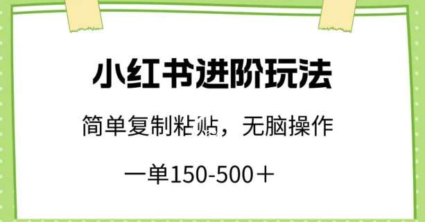 小红书进阶玩法,一单150-500+,简单复制粘贴,小白也能轻松上手【揭秘】网创吧-网创项目资源站-副业项目-创业项目-搞钱项目网创吧