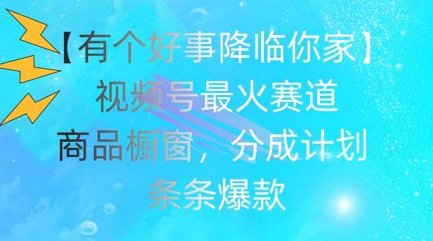 【有个好事降临你家】视频号爆火赛道,商品橱窗,分成计划,条条爆款【揭秘】网创吧-网创项目资源站-副业项目-创业项目-搞钱项目网创吧
