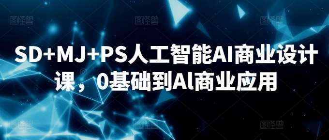 SD+MJ+PS人工智能AI商业设计课,0基础到Al商业应用网创吧-网创项目资源站-副业项目-创业项目-搞钱项目网创吧