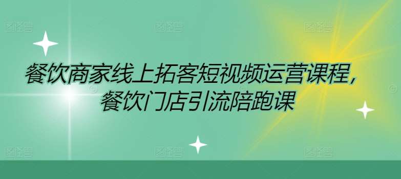 餐饮商家线上拓客短视频运营课程,餐饮门店引流陪跑课网创吧-网创项目资源站-副业项目-创业项目-搞钱项目网创吧