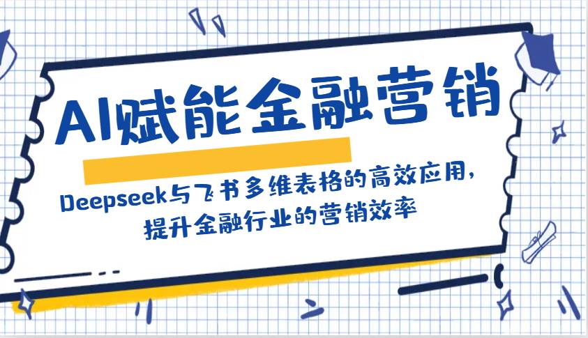 AI赋能金融营销：Deepseek与飞书多维表格的高效应用，提升金融行业的营销效率网创吧-网创项目资源站-副业项目-创业项目-搞钱项目网创吧