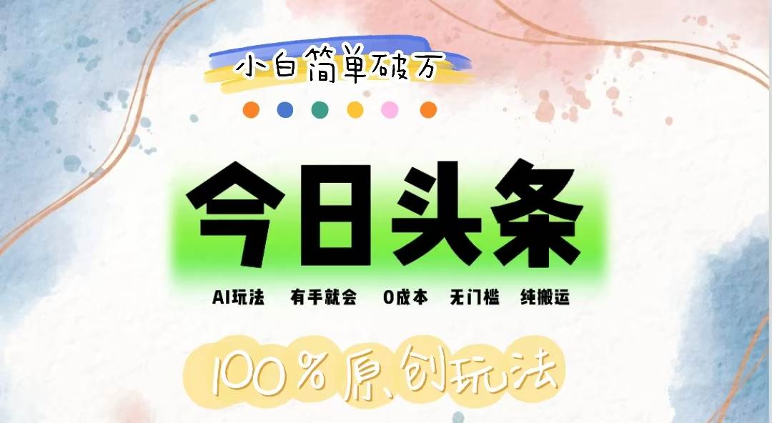 (12143期)AI头条,有手就会,0成本无门槛,纯搬运,小白单号简单破万网创吧-网创项目资源站-副业项目-创业项目-搞钱项目网创吧